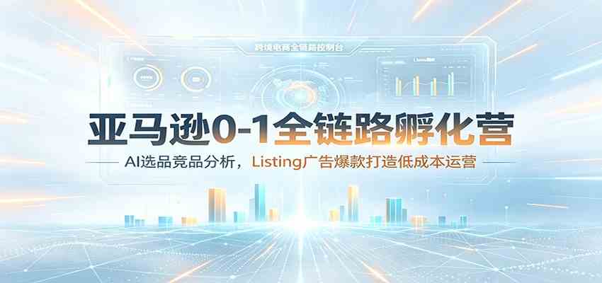 亚马逊0-1全链路孵化营：AI选品竞品分析，Listing广告爆款打造低成本运营-点子口袋网