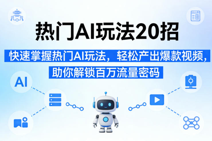热门AI玩法20招，快速掌握热门AI玩法，轻松产出爆款视频，助你解锁百万流量密码-点子口袋网