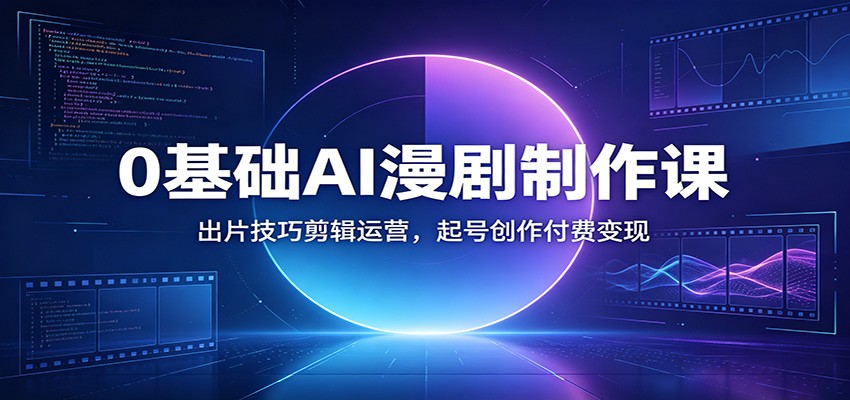 0基础AI漫剧制作课：出片技巧剪辑运营，起号创作付费变现-点子口袋网