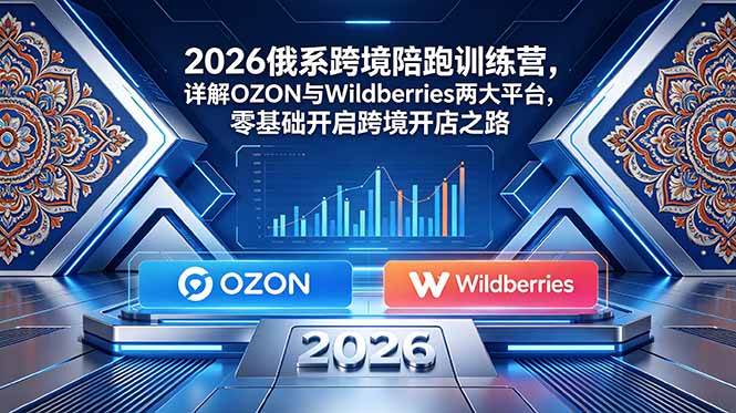 (18846期)2026俄系跨境陪跑训练营,详解OZON与Wildberries两大平台,零基础开启跨境开店之路 (18846期)2026俄系跨境陪跑训练营,详解OZON与Wildberries两大平台,零基础开启跨境开店之路