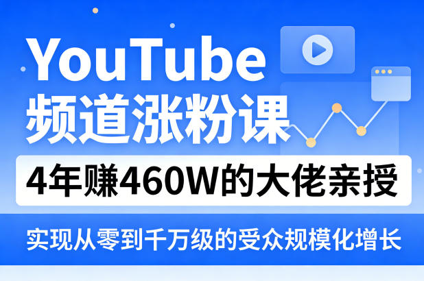 YouTube频道涨粉课，4年賺460W的大佬亲授，实现从零到千万级的受众规模化增长-点子口袋网