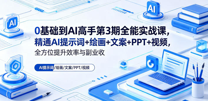 0基础到AI高手第3期全能实战课，精通AI提示词+绘画+文案+PPT+视频，全方位提升效率与副业收益-点子口袋网