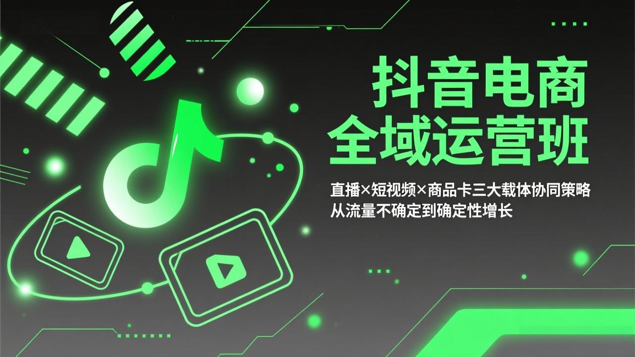 抖音电商全域运营班：直播×短视频×商品卡三大载体协同策略，从流量不确定到确定性增长-点子口袋网