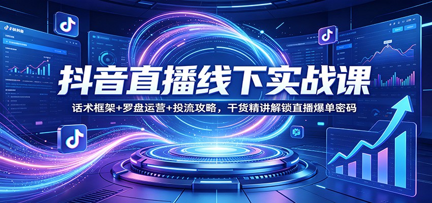 抖音直播线下实战课：话术框架+罗盘运营+投流攻略，干货精讲解锁直播爆单密码-点子口袋网