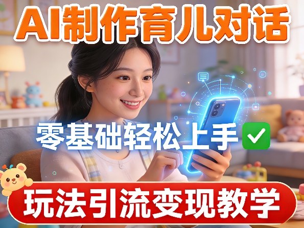 AI制作育儿对话，零基础轻松上手，玩法引流变现教学-点子口袋网