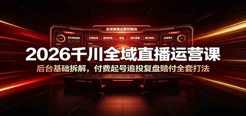 2026千川全域直播运营课：后台基础拆解，付费起号追投复盘赔付全套打法-点子口袋网