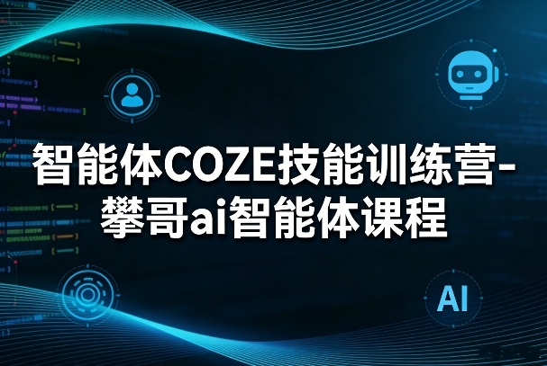 智能体COZE技能训练营-攀哥ai智能体课程-点子口袋网