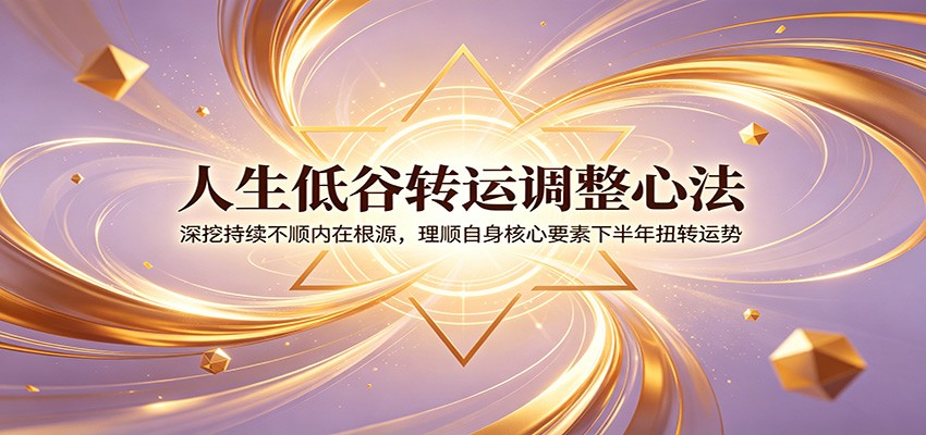 人生低谷转运调整心法：深挖持续不顺内在根源，理顺自身核心要素下半年扭转运势-点子口袋网