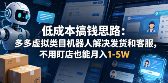 低成本搞钱思路：多多虚拟类目机器人解决发货和客服，不用盯店也能月入1-5W【揭秘】-点子口袋网
