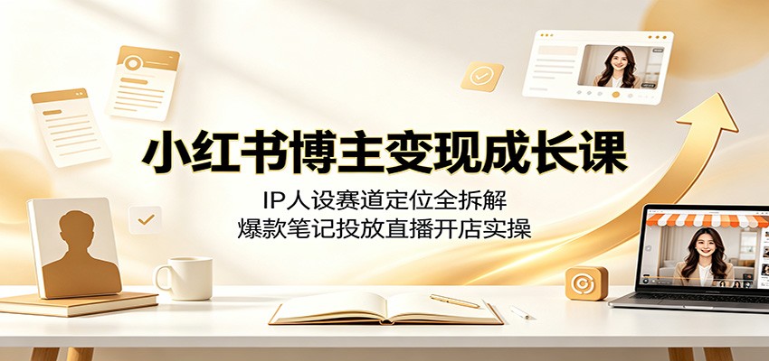 小红书博主变现成长课：IP人设赛道定位全拆解，爆款笔记投放直播开店实操-点子口袋网