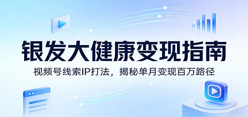 银发大健康变现指南：视频号线索IP打法，揭秘单月变现百万路径-点子口袋网