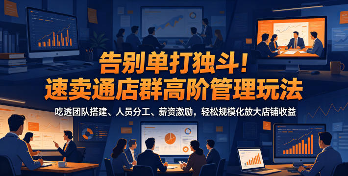 告别单打独斗！速卖通店群高阶管理玩法，吃透团队搭建、人员分工、薪资激励，轻松规模化放大店铺收益-点子口袋网