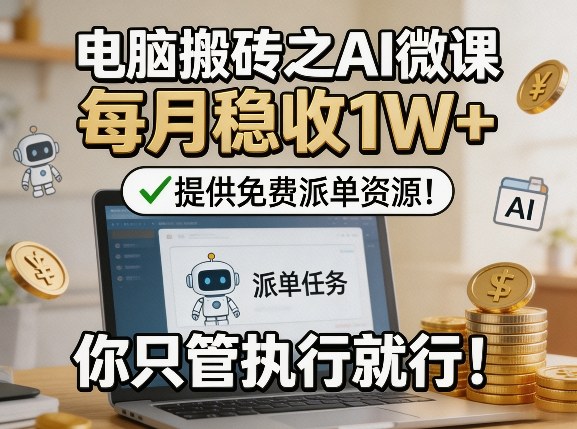 电脑搬砖之AI微课，每月稳收1W+，提供免费派单资源！你只管执行就行-点子口袋网
