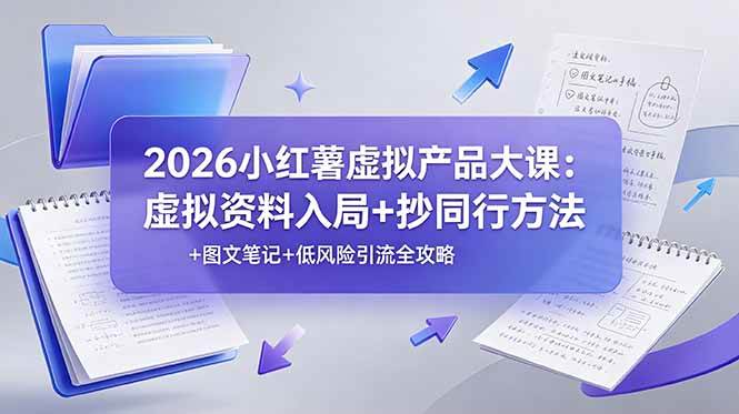 （19035期）2026小红薯虚拟产品大课：虚拟资料入局+抄同行方法+图文笔记+低风险引流全攻略-点子口袋网