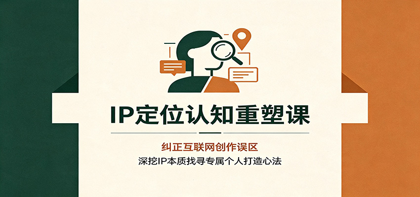 IP定位认知重塑课：纠正互联网创作误区，深挖IP本质找寻专属个人打造心法-点子口袋网