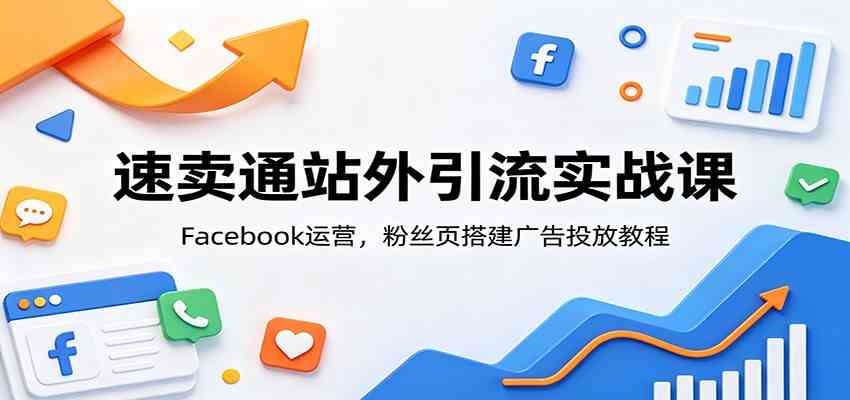 速卖通站外引流实战课：Facebook运营，粉丝页搭建广告投放教程-点子口袋网