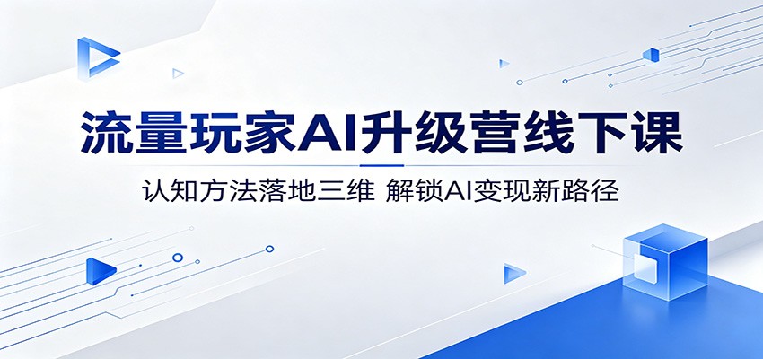 流量玩家AI升级营线下课：认知方法落地三维，解锁AI变现新路径-点子口袋网