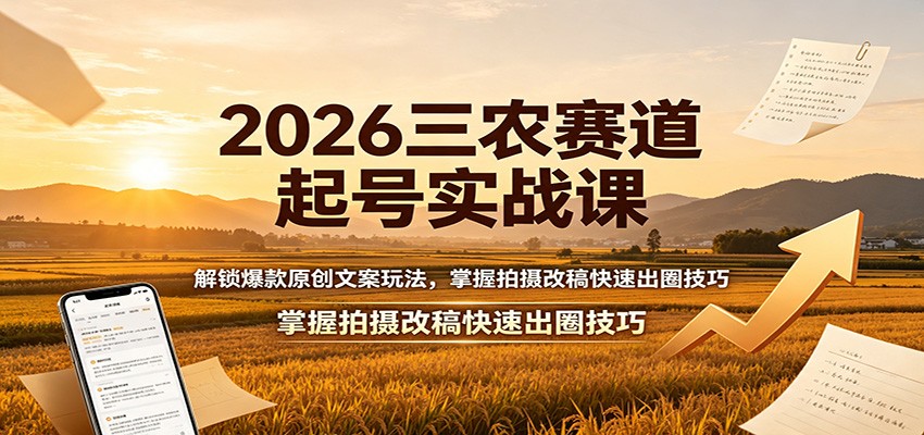 2026三农赛道起号实战课：解锁爆款原创文案玩法，掌握拍摄改稿快速出圈技巧-点子口袋网