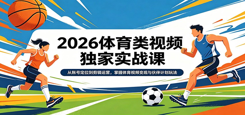 2026体育类视频独家实战课：从账号定位到剪辑运营，掌握体育视频变现与伙伴计划玩法-点子口袋网