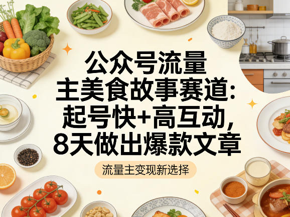 公众号流量主之美食故事赛道，起号快+高互动，8天就能做出爆款文章-点子口袋网