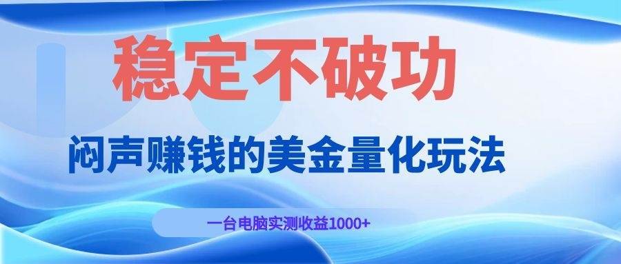（19079期）闷声赚钱的美金量化玩法，一台电脑实测收益1000+稳定不破功！-点子口袋网