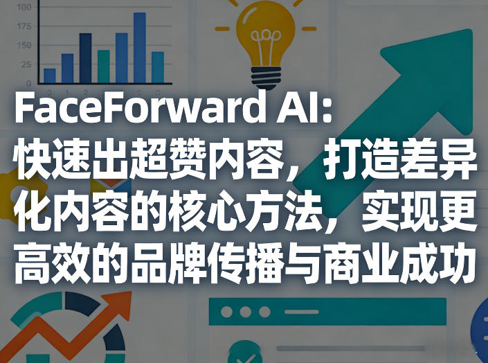 FaceForward AI：快速出超赞内容，打造差异化内容的核心方法，实现更高效的品牌传播与商业成功-点子口袋网