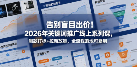 告别盲目出价！2026年关键词推广线上系列课，测款打标+拉新放量，全流程落地可复制-点子口袋网
