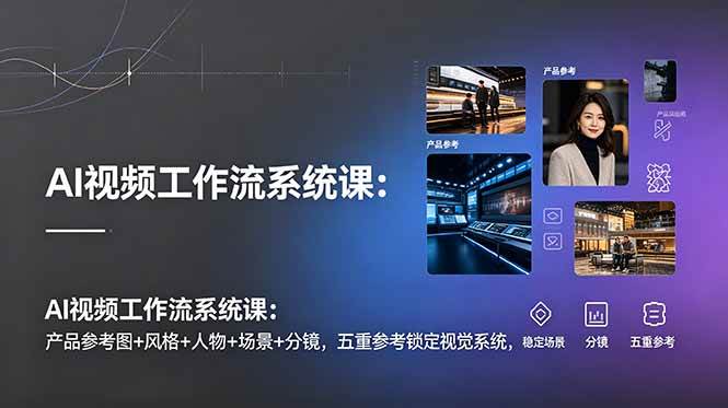 （19016期）AI视频工作流系统课：产品参考图+风格+人物+场景+分镜，五重参考锁定视觉系统，稳定产出高质量视频-点子口袋网