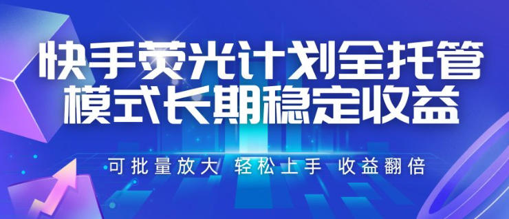 快手荧光计划全托管模式，长期稳定收益，一部手机可批量做，轻松上手，收益翻倍【揭秘】-点子口袋网