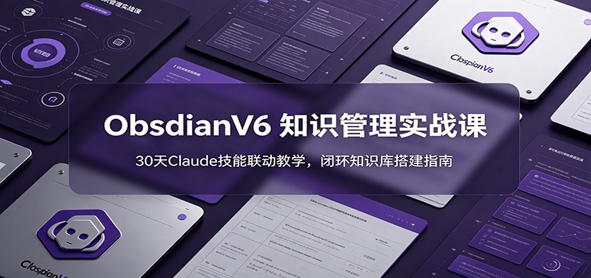 ObsidianV6 知识管理实战课：30天Claude技能联动教学，闭环知识库搭建指南-点子口袋网