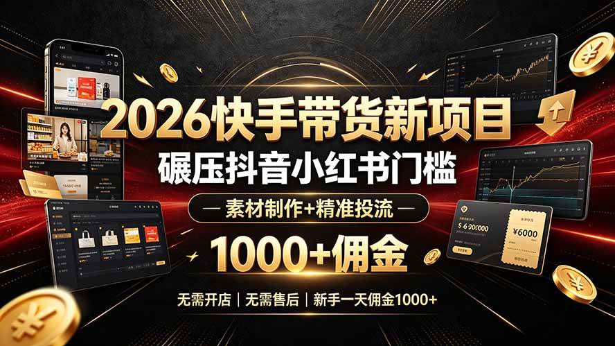 （19175期）2026快手带货新项目｜碾压抖音小红书门槛，素材制作+精准投流，无需开店，无需售后，新手一天佣金1000+-点子口袋网