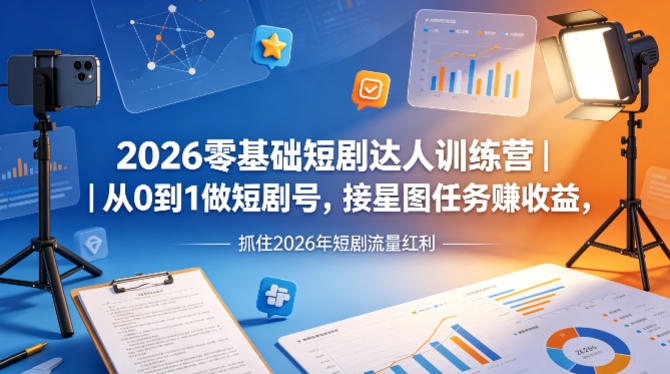 2026零基础短剧达人训练营｜从0到1做短剧号，接星图任务賺收益，抓住2026年短剧流量红利-点子口袋网
