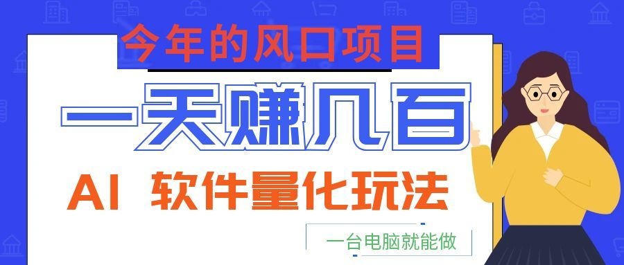 今年的风口项目，AI 软件量化玩法，让你一天赚几百，一台电脑就能做！-点子口袋网