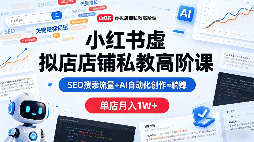 小红书虚拟店铺私教高阶课，SEO搜索流量+AI自动化创作=躺賺，单店月入1W+-点子口袋网