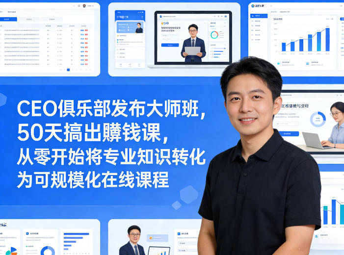 CEO俱乐部发布大师班，50天搞出賺钱课，从零开始将专业知识转化为可规模化在线课程-点子口袋网