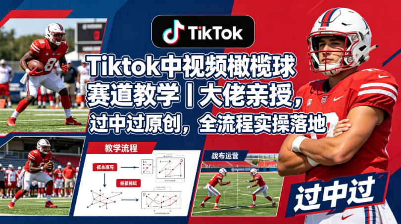 Tiktok中视频橄榄球赛道教学｜大佬亲授，过中过原创，全流程实操落地-点子口袋网