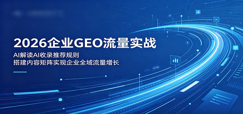 2026企业GEO流量实战：解读AI收录推荐规则，搭建内容矩阵实现企业全域流量增长-点子口袋网