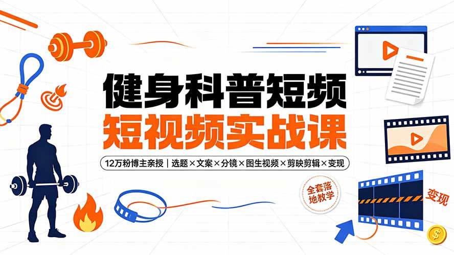 （19312期）健身科普短视频实战课-12万粉博主亲授｜选题×文案×分镜×图生视频×剪映剪辑×变现，全套落地教学-点子口袋网
