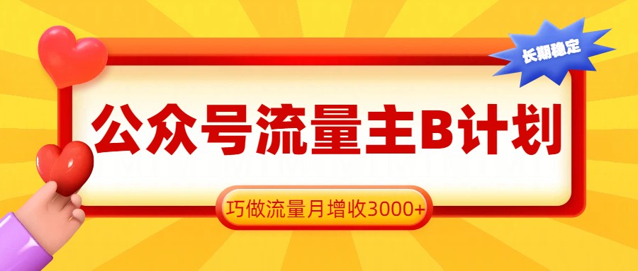 公众号流量主B计划，一键提取，巧做流量月增收3000+-点子口袋网