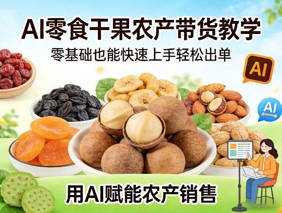 AI零食干果农产带货教学，零基础也能快速上手轻松出单，用AI赋能农产销售-点子口袋网