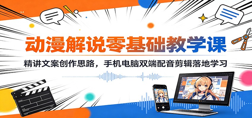 动漫解说零基础教学课：精讲文案创作思路，手机电脑双端配音剪辑落地学习-点子口袋网