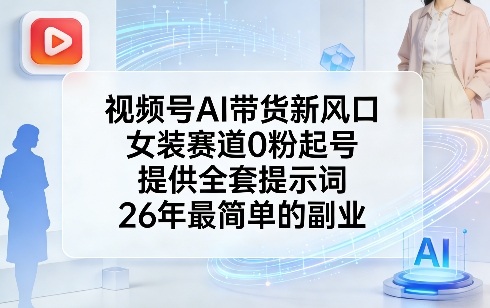 视频号AI带货新风口，女装赛道0粉起号，提供全套提示词，26年最简单的副业-点子口袋网