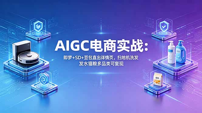 AIGC电商实战班：即梦+SD+豆包直出详情页，扫地机洗发水猫粮多品类可复现-点子口袋网
