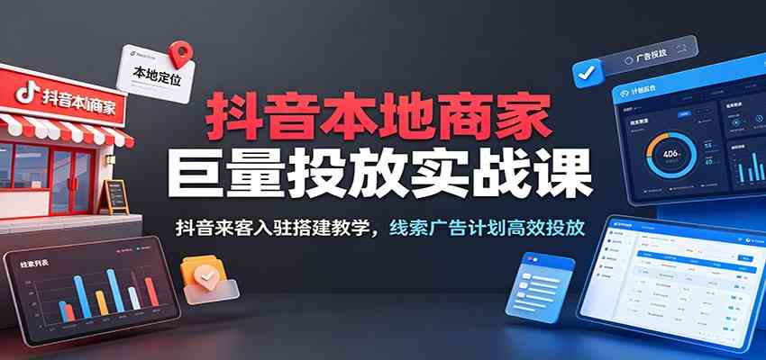 抖音本地商家巨量投放实战课：抖音来客入驻搭建教学，线索广告计划高效投放-点子口袋网