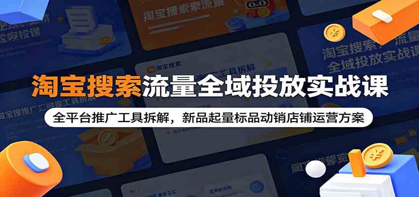 淘宝搜索流量全域投放实战课：全平台推广工具拆解，新品起量标品动销店铺运营方案-点子口袋网