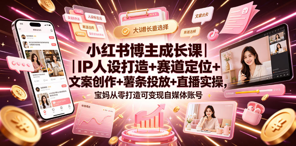 小红书博主成长课｜IP人设打造+赛道定位+文案创作+薯条投放+直播实操，宝妈从零打造可变现自媒体账号-点子口袋网