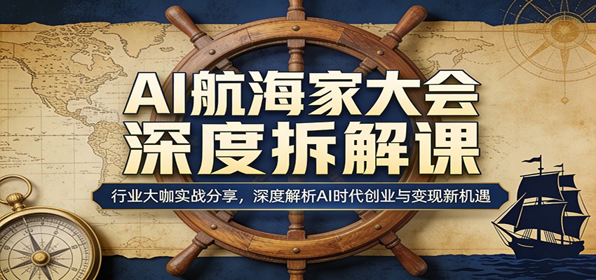 AI航海家大会深度拆解课：行业大咖实战分享，深度解析AI时代创业与变现新机遇-点子口袋网