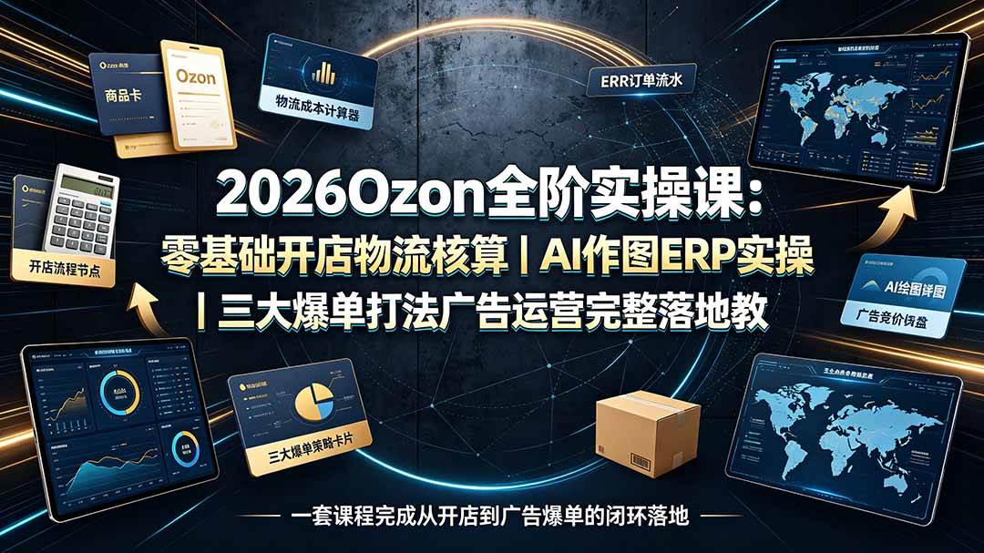 （19400期）2026Ozon全阶实操课：零基础开店物流核算｜AI作图ERP实操｜三大爆单打法广告运营完整落地教程-点子口袋网