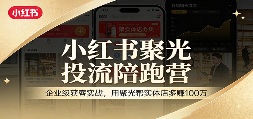小红书聚光投流陪跑营：企业级获客实战，用聚光帮实体店多赚100万-点子口袋网