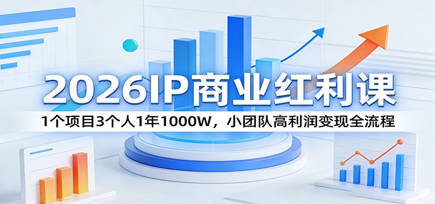 2026IP商业红利课：1个项目3个人1年1000W，小团队高利润变现全流程-点子口袋网